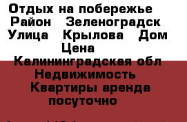 Отдых на побережье.. › Район ­ Зеленоградск › Улица ­ Крылова › Дом ­ 7 › Цена ­ 2 500 - Калининградская обл. Недвижимость » Квартиры аренда посуточно   